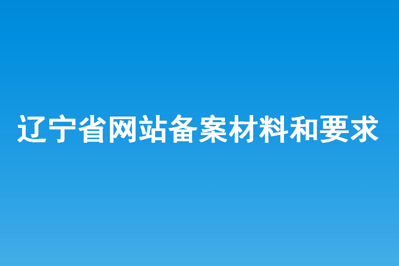 遼寧省網站建設備案所需材料和要求？