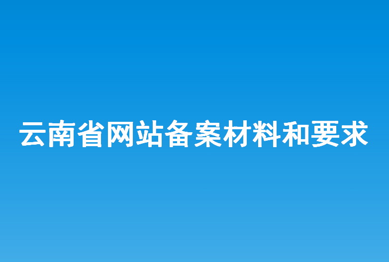 云南省网站建设备案所需材料和要求？